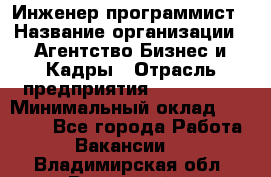 Инженер-программист › Название организации ­ Агентство Бизнес и Кадры › Отрасль предприятия ­ CTO, CIO › Минимальный оклад ­ 50 000 - Все города Работа » Вакансии   . Владимирская обл.,Радужный г.